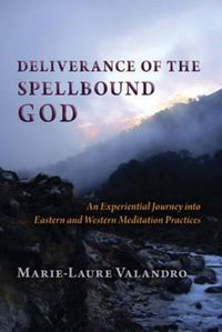 Cover image for Deliverance of the Spellbound God: An Experiential Journey into Eastern and Western Meditation Practices