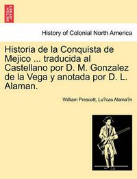 Cover image for Historia de La Conquista de Mejico ... Traducida Al Castellano Por D. M. Gonzalez de La Vega y Anotada Por D. L. Alaman.