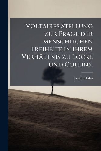 Cover image for Voltaires Stellung Zur Frage Der Menschlichen Freiheit in Ihrem Verhltnis Zu Locke Und Collins ...