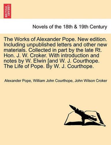 Cover image for The Works of Alexander Pope. New Edition. Including Unpublished Letters and Other New Materials. Collected in Part by the Late Rt. Hon. J. W. Croker.