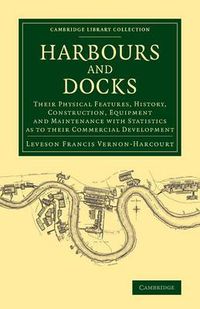 Cover image for Harbours and Docks: Their Physical Features, History, Construction, Equipment and Maintenance with Statistics as to their Commercial Development