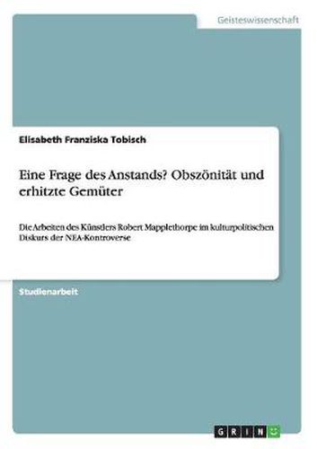 Cover image for Eine Frage des Anstands? Obszoenitat und erhitzte Gemuter: Die Arbeiten des Kunstlers Robert Mapplethorpe im kulturpolitischen Diskurs der NEA-Kontroverse