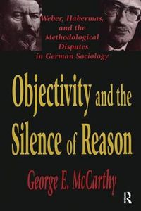 Cover image for Objectivity and the Silence of Reason: Weber, Habermas and the Methodological Disputes in German Sociology