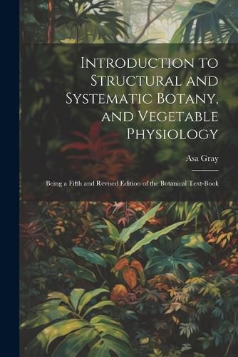 Cover image for Introduction to Structural and Systematic Botany, and Vegetable Physiology