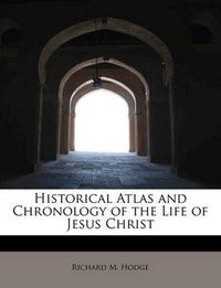 Cover image for Historical Atlas and Chronology of the Life of Jesus Christ