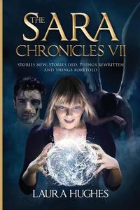 Cover image for The Sara Chronicles: Book 7 Stories New, Stories Old, Things Rewritten and Things Foretold