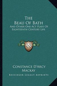 Cover image for The Beau of Bath: And Other One-Act Plays of Eighteenth Century Life