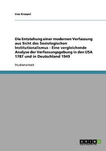 Cover image for Die Entstehung einer modernen Verfassung aus Sicht des Soziologischen Institutionalismus - Eine vergleichende Analyse der Verfassungsgebung in den USA 1787 und in Deutschland 1949