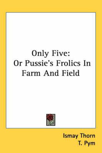 Cover image for Only Five: Or Pussie's Frolics in Farm and Field