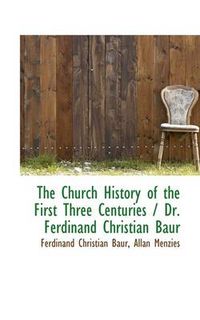 Cover image for The Church History of the First Three Centuries / Dr. Ferdinand Christian Baur