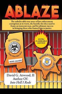 Cover image for Ablaze: The Unbelievable True Story of Law Enforcement Corruption at it's Worst; the Horrific Fire They Used to Frame an Innocent Man, and His Ultimate Success in Bringing Those Who Framed Him to Justice