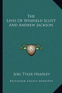 Cover image for The Lives of Winfield Scott and Andrew Jackson