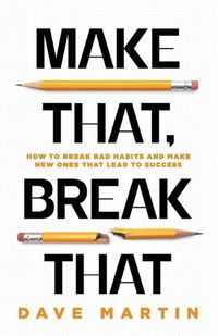 Cover image for Make That, Break That: How To Break Bad Habits And Make New Ones That Lead To Success