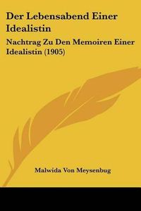 Cover image for Der Lebensabend Einer Idealistin: Nachtrag Zu Den Memoiren Einer Idealistin (1905)