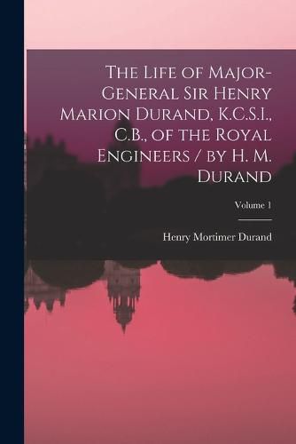 Cover image for The Life of Major-General Sir Henry Marion Durand, K.C.S.I., C.B., of the Royal Engineers / by H. M. Durand; Volume 1