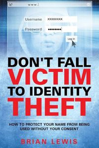 Cover image for Don't Fall Victim to Identity Theft: How to Protect Your Name from Being Used Without Your Consent