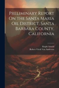 Cover image for Preliminary Report On the Santa Maria Oil District, Santa Barbara County, California