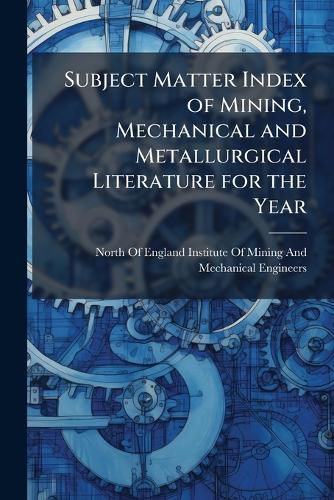 Cover image for Subject Matter Index of Mining, Mechanical and Metallurgical Literature for the Year ...
