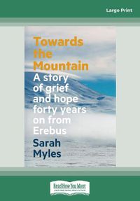 Cover image for Towards the Mountain: A story of grief and hope forty years on from Erebus