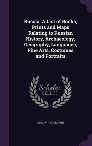 Cover image for Russia. a List of Books, Prints and Maps Relating to Russian History, Archaeology, Geography, Languages, Fine Arts, Costumes and Portraits