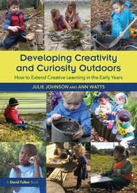 Cover image for Developing Creativity and Curiosity Outdoors: How to Extend Creative Learning in the Early Years