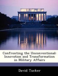 Cover image for Confronting the Unconventional: Innovation and Transformation in Military Affairs