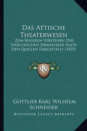 Das Attische Theaterwesen: Zum Besseren Verstehen Der Griechischen Dramatiker Nach Den Quellen Dargestellt (1835)