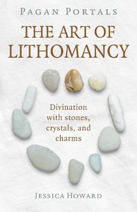 Cover image for Pagan Portals - The Art of Lithomancy: Divination with stones, crystals, and charms