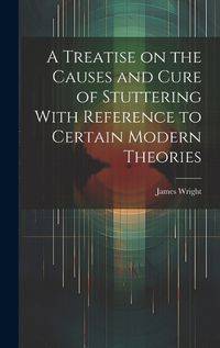 Cover image for A Treatise on the Causes and Cure of Stuttering With Reference to Certain Modern Theories