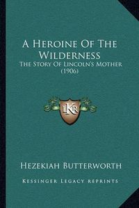 Cover image for A Heroine of the Wilderness: The Story of Lincoln's Mother (1906)