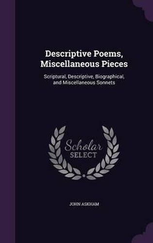 Cover image for Descriptive Poems, Miscellaneous Pieces: Scriptural, Descriptive, Biographical, and Miscellaneous Sonnets