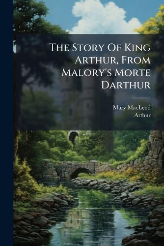 Cover image for The Story Of King Arthur, From Malory's Morte Darthur