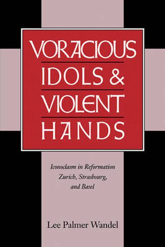 Cover image for Voracious Idols and Violent Hands: Iconoclasm in Reformation Zurich, Strasbourg, and Basel