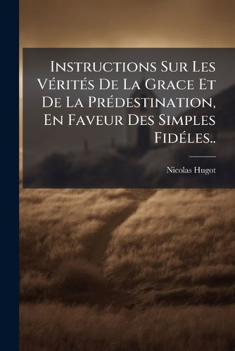 Cover image for Instructions Sur Les V Rit S de La Grace Et de La PR Destination, En Faveur Des Simples Fid Les..