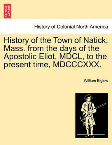 Cover image for History of the Town of Natick, Mass. from the Days of the Apostolic Eliot, MDCL, to the Present Time, MDCCCXXX.