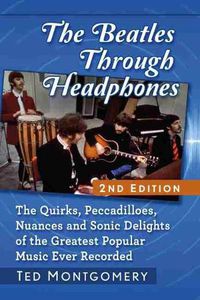 Cover image for The Beatles Through Headphones: The Quirks, Peccadilloes, Nuances and Sonic Delights of the Greatest Popular Music Ever Recorded