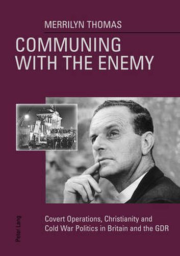 Communing with the Enemy: Covert Operations, Christianity and Cold War Politics in Britain and the GDR