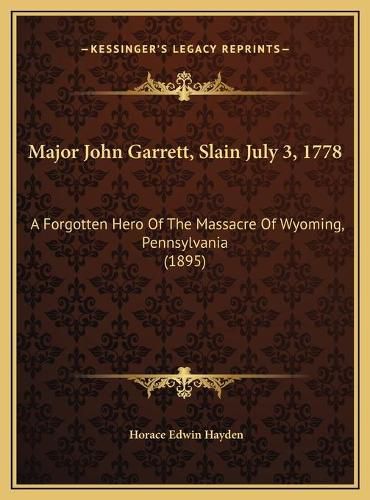 Major John Garrett, Slain July 3, 1778: A Forgotten Hero of the Massacre of Wyoming, Pennsylvania (1895)