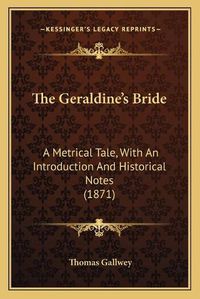 Cover image for The Geraldine's Bride: A Metrical Tale, with an Introduction and Historical Notes (1871)