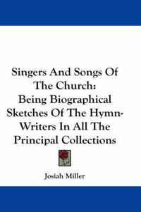 Cover image for Singers and Songs of the Church: Being Biographical Sketches of the Hymn-Writers in All the Principal Collections