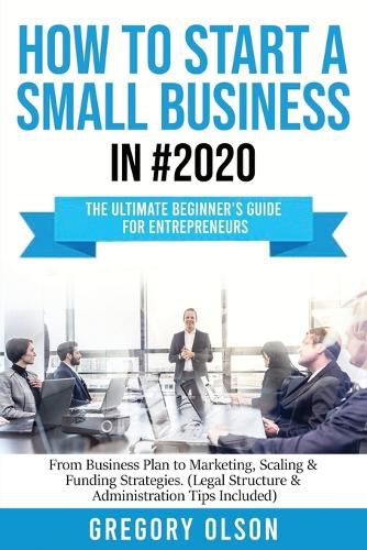 Cover image for How to Start a Small Business in #2020: The Ultimate Beginner's Guide for Entreprenurs From Business Plan to Marketing, Scaling & Funding Strategies (Legal Structure & Administration Tips Included)