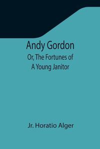 Cover image for Andy Gordon; Or, The Fortunes of A Young Janitor
