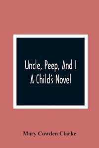 Cover image for Uncle, Peep, And I. A Child'S Novel