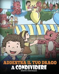 Cover image for Addestra il tuo drago a condividere: (Teach Your Dragon To Share) Un libro sui draghi per insegnare ai bambini a condividere. Una simpatica storia per bambini, per educarli alla condivisione e al lavoro di squadra.