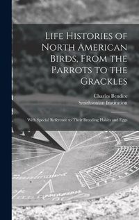 Cover image for Life Histories of North American Birds, From the Parrots to the Grackles [microform]: With Special Reference to Their Breeding Habits and Eggs