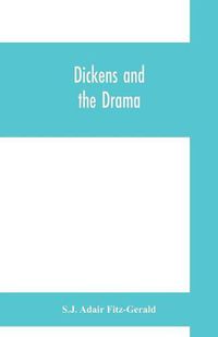 Cover image for Dickens and the drama: Being An Account of Charles Dickens's Connection with the Stage and the Stage's Connection with him