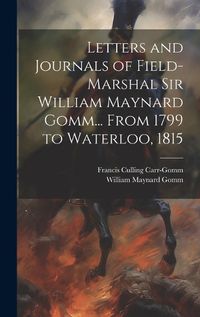 Cover image for Letters and Journals of Field-Marshal Sir William Maynard Gomm... From 1799 to Waterloo, 1815