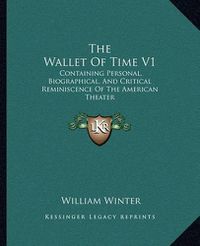 Cover image for The Wallet of Time V1: Containing Personal, Biographical, and Critical Reminiscence of the American Theater