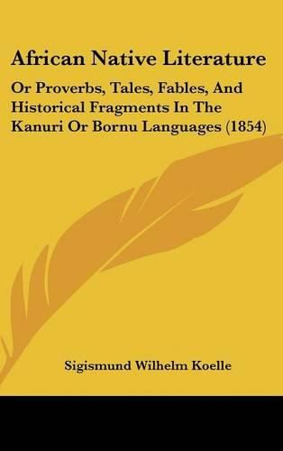 Cover image for African Native Literature: Or Proverbs, Tales, Fables, and Historical Fragments in the Kanuri or Bornu Languages (1854)