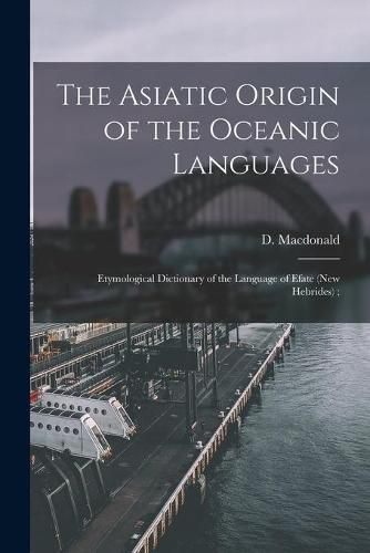 Cover image for The Asiatic Origin of the Oceanic Languages: Etymological Dictionary of the Language of Efate (New Hebrides);